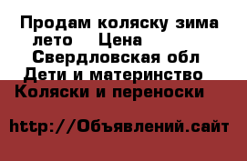 Продам коляску зима лето  › Цена ­ 3 500 - Свердловская обл. Дети и материнство » Коляски и переноски   